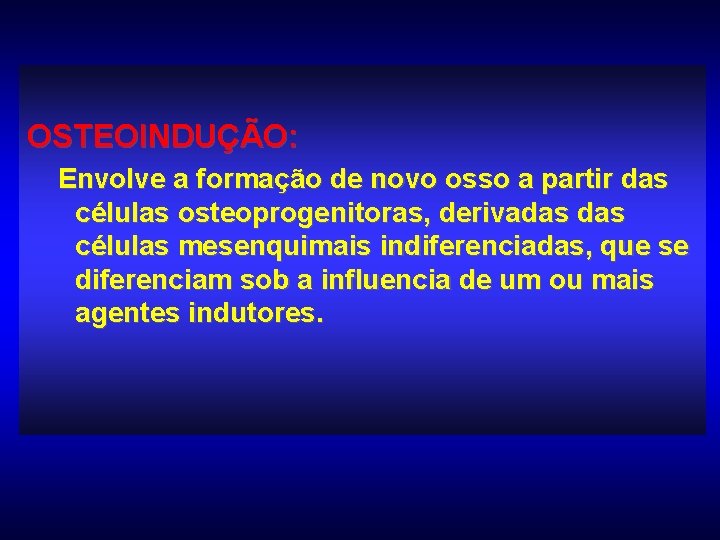 OSTEOINDUÇÃO: Envolve a formação de novo osso a partir das células osteoprogenitoras, derivadas células