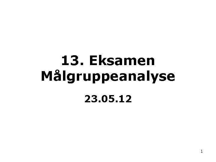 13. Eksamen Målgruppeanalyse 23. 05. 12 1 