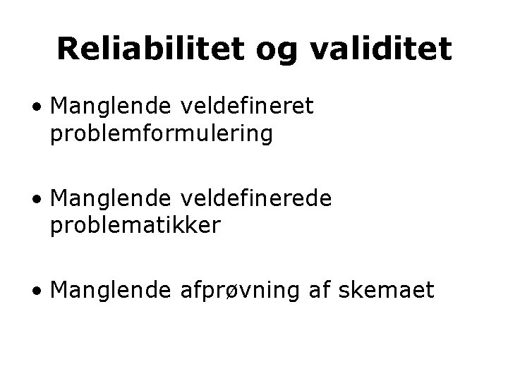 Reliabilitet og validitet • Manglende veldefineret problemformulering • Manglende veldefinerede problematikker • Manglende afprøvning