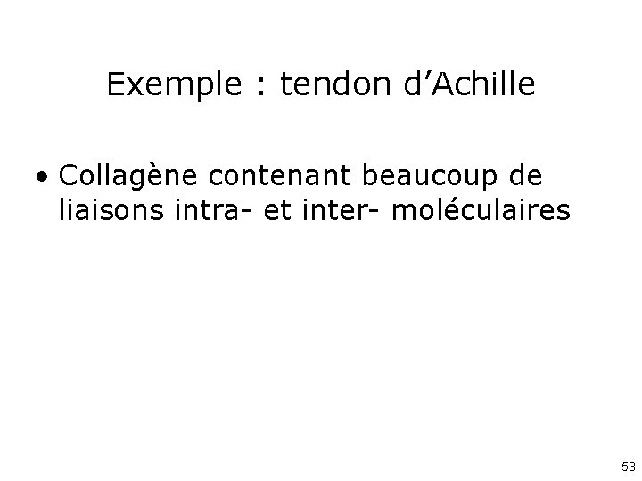 Exemple : tendon d’Achille • Collagène contenant beaucoup de liaisons intra- et inter- moléculaires