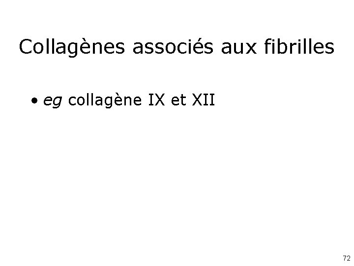 Collagènes associés aux fibrilles • eg collagène IX et XII 72 