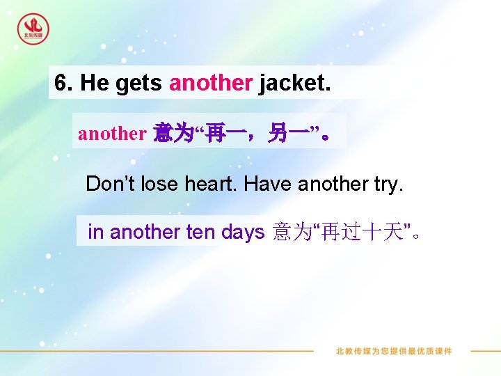 6. He gets another jacket. another 意为“再一，另一”。 Don’t lose heart. Have another try. in