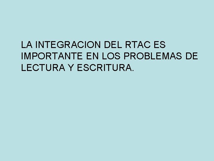 LA INTEGRACION DEL RTAC ES IMPORTANTE EN LOS PROBLEMAS DE LECTURA Y ESCRITURA. 