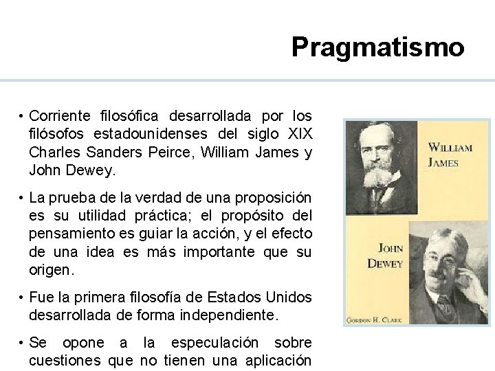 Pragmatismo • Corriente filosófica desarrollada por los filósofos estadounidenses del siglo XIX Charles Sanders