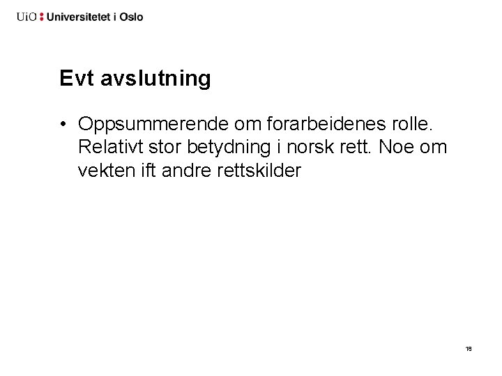 Evt avslutning • Oppsummerende om forarbeidenes rolle. Relativt stor betydning i norsk rett. Noe