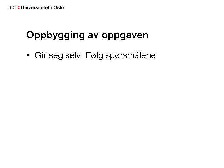 Oppbygging av oppgaven • Gir seg selv. Følg spørsmålene 