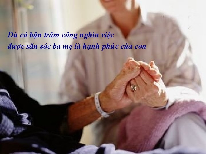 Dù có bận trăm công nghìn việc được săn sóc ba mẹ là hạnh