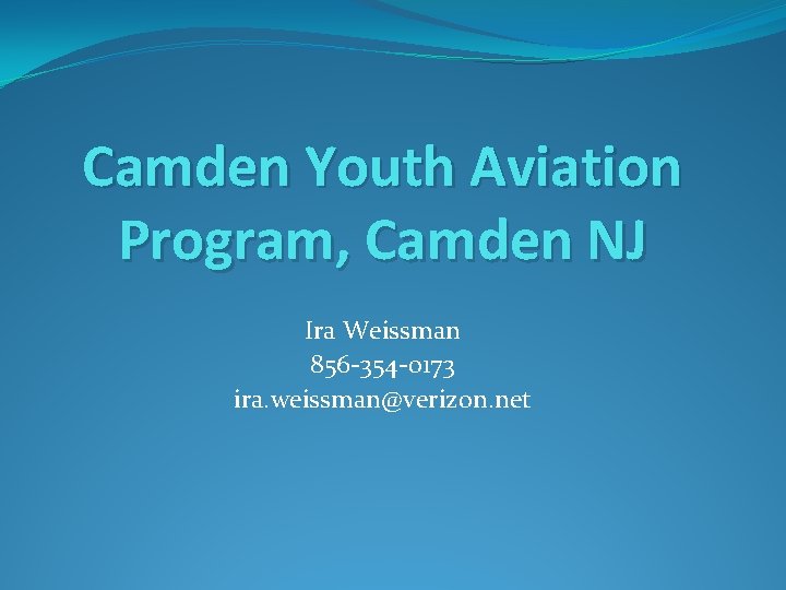 Camden Youth Aviation Program, Camden NJ Ira Weissman 856 -354 -0173 ira. weissman@verizon. net Camden Youth Aviation Program, Camden NJ Ira Weissman 856 -354 -0173 ira. weissman@verizon. net