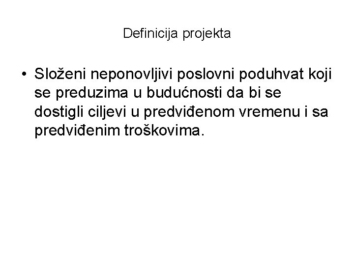 Definicija projekta • Složeni neponovljivi poslovni poduhvat koji se preduzima u budućnosti da bi