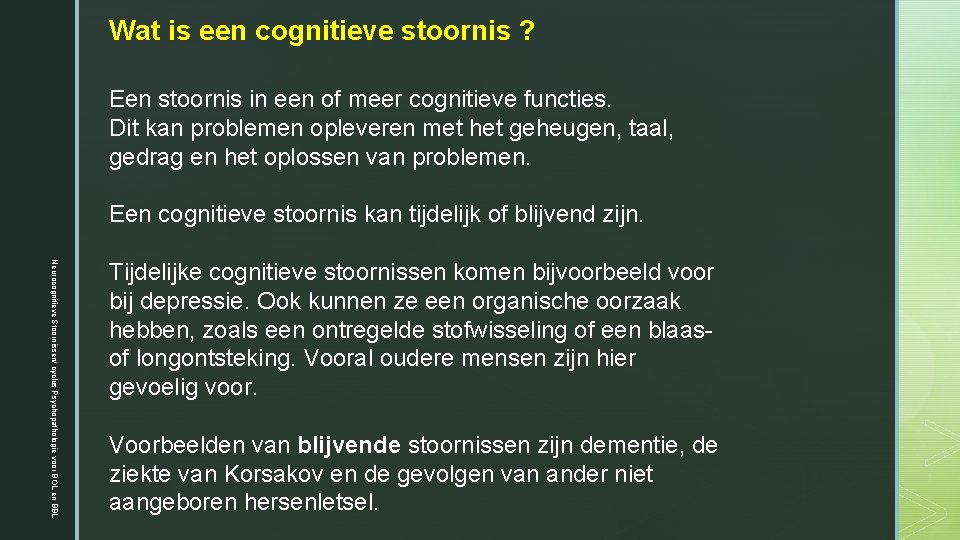 Wat is een cognitieve stoornis ? Een stoornis in een of meer cognitieve functies. Wat is een cognitieve stoornis ? Een stoornis in een of meer cognitieve functies.