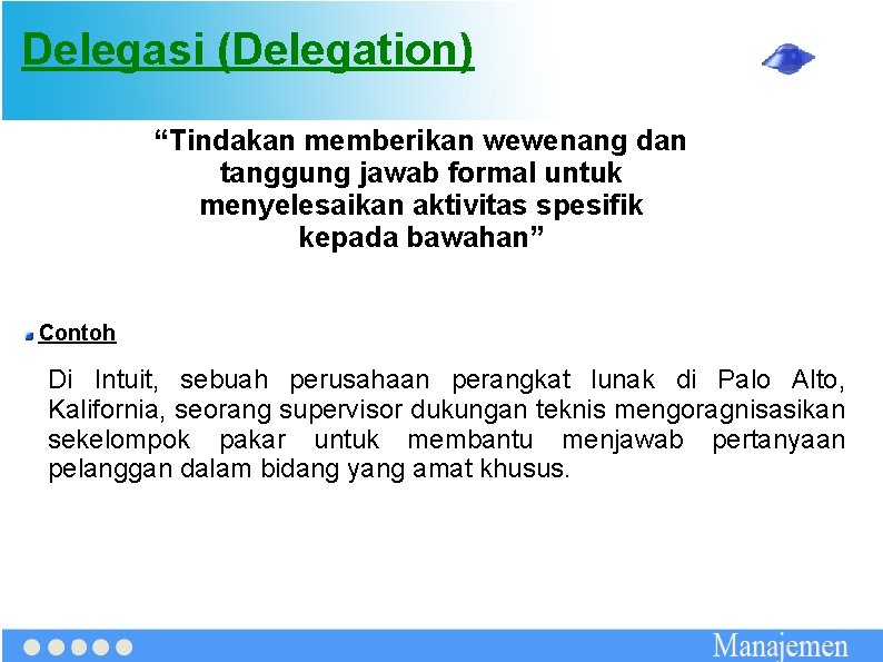 Delegasi (Delegation) “Tindakan memberikan wewenang dan tanggung jawab formal untuk menyelesaikan aktivitas spesifik kepada