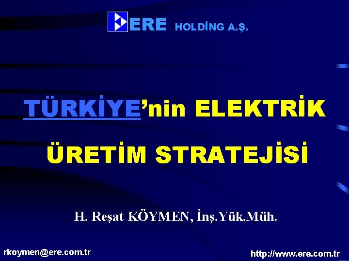 ERE HOLDİNG A. Ş. TÜRKİYE’nin ELEKTRİK ÜRETİM STRATEJİSİ H. Reşat KÖYMEN, İnş. Yük. Müh. ERE HOLDİNG A. Ş. TÜRKİYE’nin ELEKTRİK ÜRETİM STRATEJİSİ H. Reşat KÖYMEN, İnş. Yük. Müh.