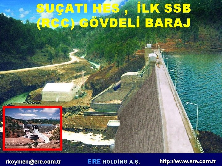 SUÇATI HES , İLK SSB (RCC) GÖVDELİ BARAJ rkoymen@ere. com. tr ERE HOLDİNG A. SUÇATI HES , İLK SSB (RCC) GÖVDELİ BARAJ rkoymen@ere. com. tr ERE HOLDİNG A.