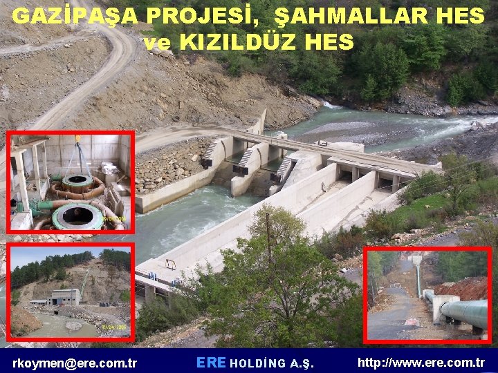 GAZİPAŞA PROJESİ, ŞAHMALLAR HES ve KIZILDÜZ HES rkoymen@ere. com. tr ERE HOLDİNG A. Ş. GAZİPAŞA PROJESİ, ŞAHMALLAR HES ve KIZILDÜZ HES rkoymen@ere. com. tr ERE HOLDİNG A. Ş.