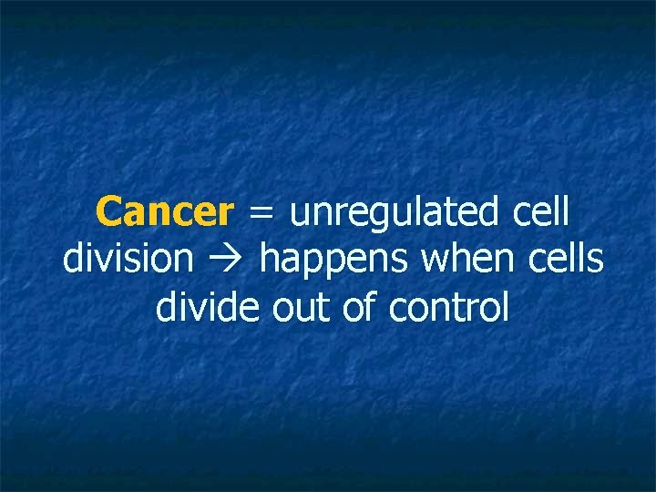 Cancer = unregulated cell division happens when cells divide out of control 