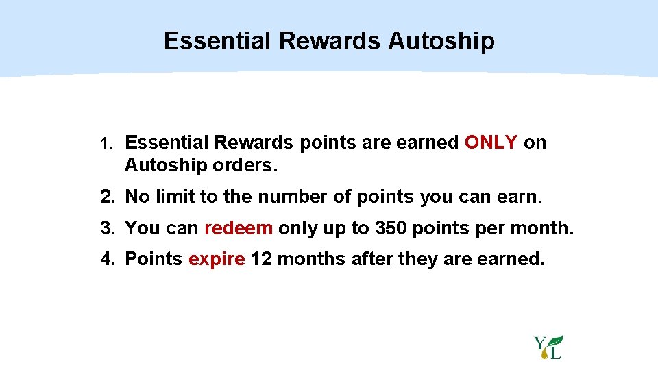 Essential Rewards Autoship 1. Essential Rewards points are earned ONLY on Autoship orders. 2.