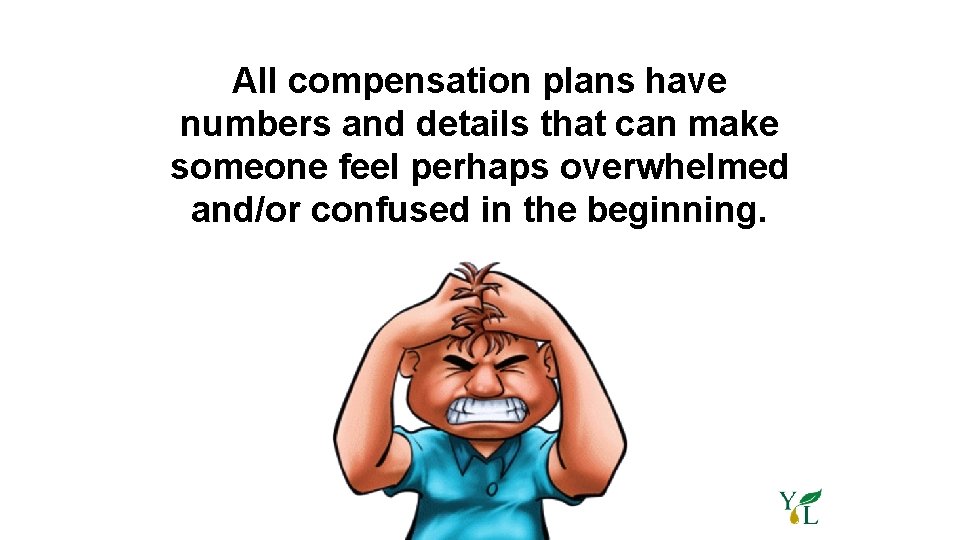 All compensation plans have numbers and details that can make someone feel perhaps overwhelmed