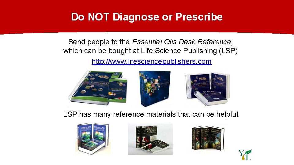 Do NOT Diagnose or Prescribe Send people to the Essential Oils Desk Reference, which