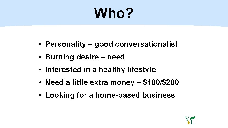 Who? • Personality – good conversationalist • Burning desire – need • Interested in