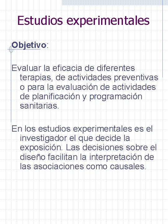 Estudios experimentales Objetivo: Evaluar la eficacia de diferentes terapias, de actividades preventivas o para