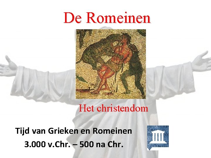 De Romeinen Het christendom Tijd van Grieken en Romeinen 3. 000 v. Chr. –