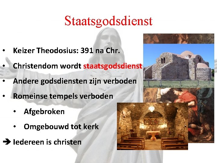 Staatsgodsdienst • Keizer Theodosius: 391 na Chr. • Christendom wordt staatsgodsdienst • Andere godsdiensten