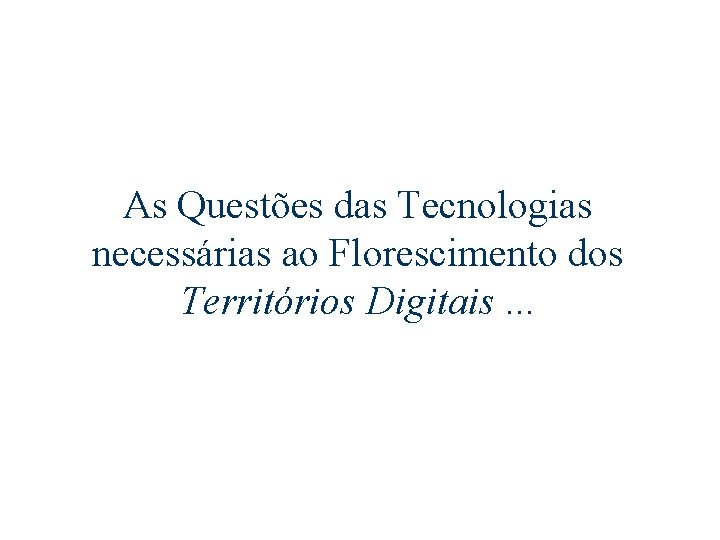 As Questões das Tecnologias necessárias ao Florescimento dos Territórios Digitais. . . 