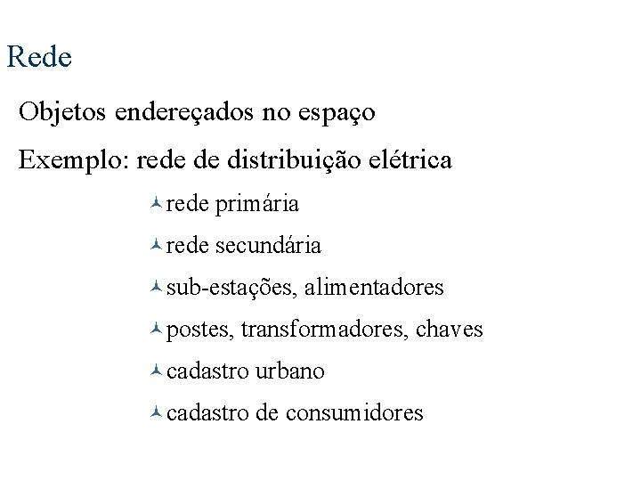 Rede Objetos endereçados no espaço Exemplo: rede de distribuição elétrica ©rede primária ©rede secundária