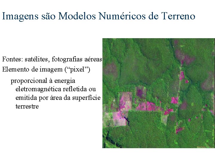 Imagens são Modelos Numéricos de Terreno Fontes: satélites, fotografias aéreas Elemento de imagem (“pixel”)