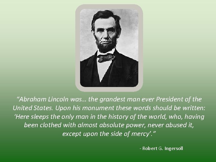  “Abraham Lincoln was… the grandest man ever President of the United States. Upon