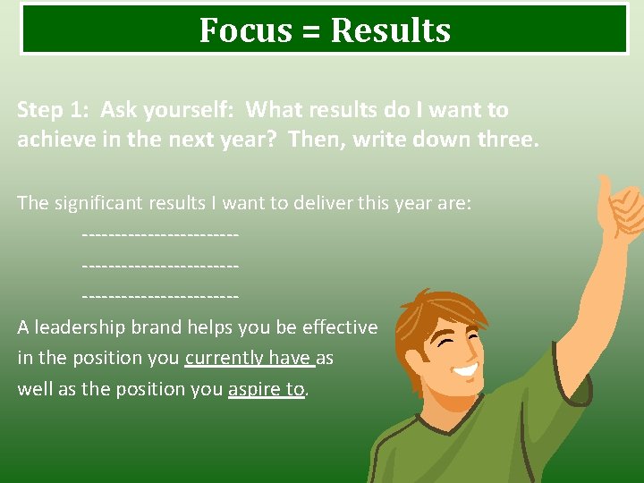 Focus = Results Step 1: Ask yourself: What results do I want to achieve Focus = Results Step 1: Ask yourself: What results do I want to achieve