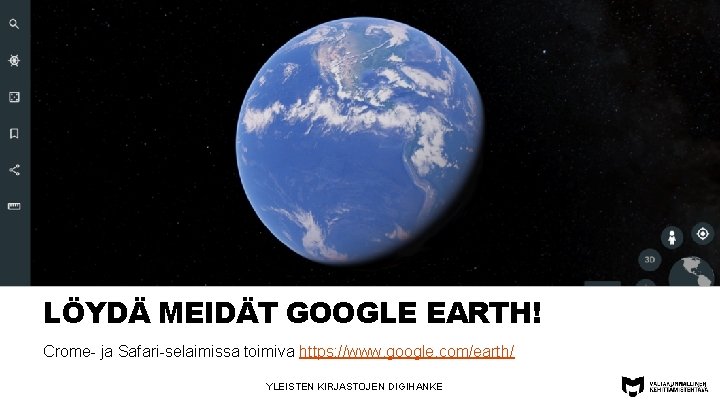 LÖYDÄ MEIDÄT GOOGLE EARTH! Crome- ja Safari-selaimissa toimiva https: //www. google. com/earth/ YLEISTEN KIRJASTOJEN