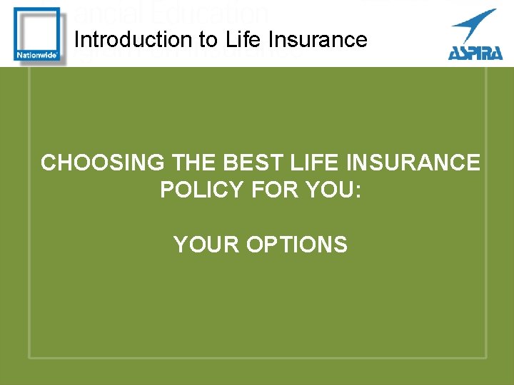 Introduction to Life Insurance CHOOSING THE BEST LIFE INSURANCE POLICY FOR YOU: YOUR OPTIONS