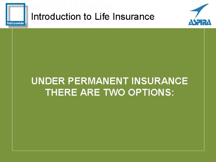 Introduction to Life Insurance UNDER PERMANENT INSURANCE THERE ARE TWO OPTIONS: 