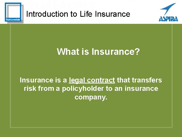 Introduction to Life Insurance What is Insurance? Insurance is a legal contract that transfers