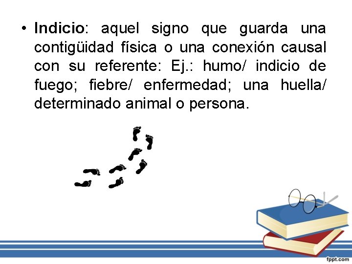  • Indicio: aquel signo que guarda una contigüidad física o una conexión causal