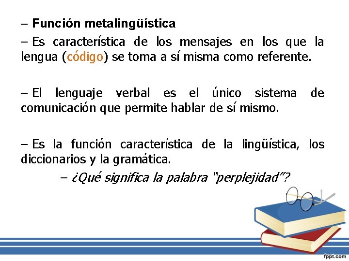 – Función metalingüística – Es característica de los mensajes en los que la lengua
