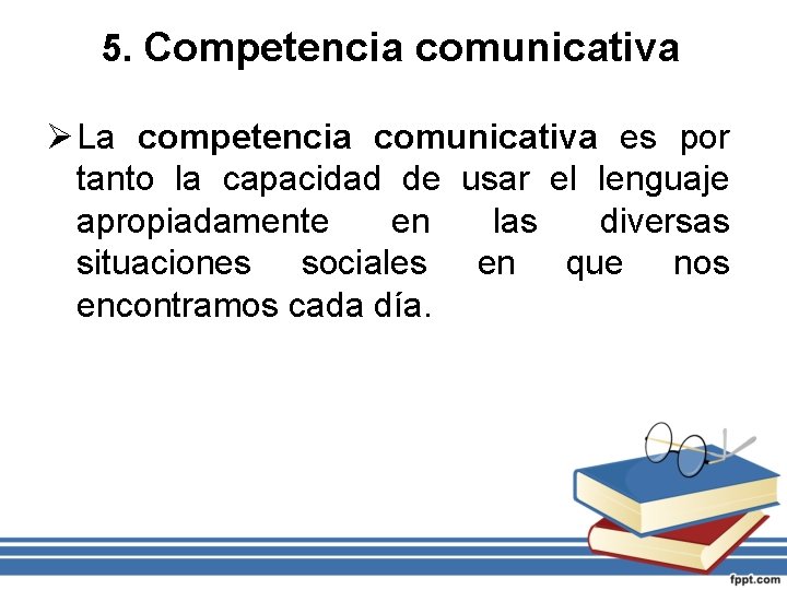 5. Competencia comunicativa Ø La competencia comunicativa es por tanto la capacidad de usar