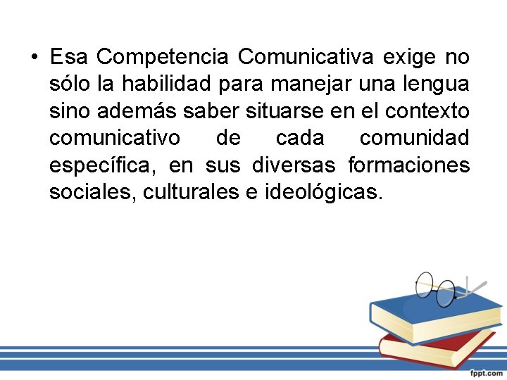  • Esa Competencia Comunicativa exige no sólo la habilidad para manejar una lengua