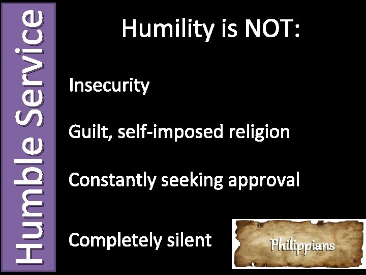 Humble Service Humility is NOT: Insecurity Guilt, self-imposed religion Constantly seeking approval Completely silent Humble Service Humility is NOT: Insecurity Guilt, self-imposed religion Constantly seeking approval Completely silent