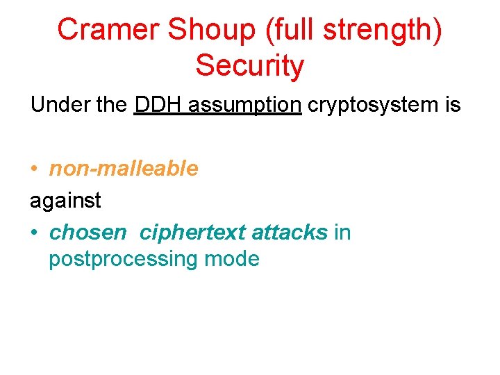 Cramer Shoup (full strength) Security Under the DDH assumption cryptosystem is • non-malleable against