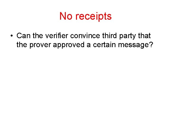 No receipts • Can the verifier convince third party that the prover approved a