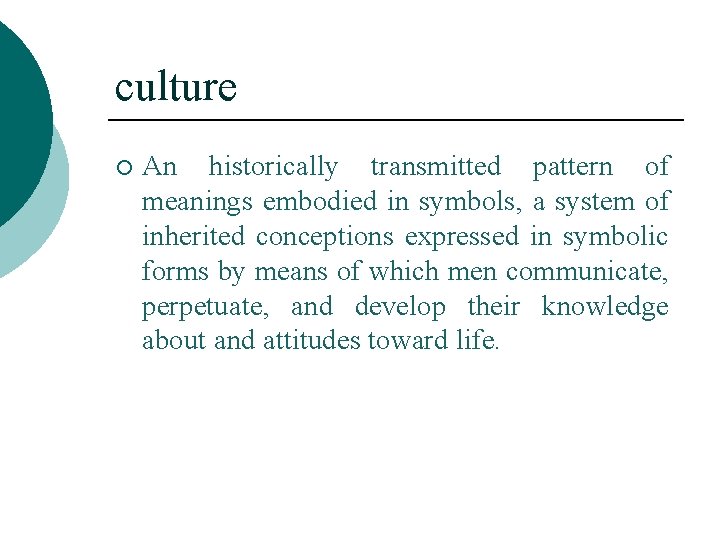 culture ¡ An historically transmitted pattern of meanings embodied in symbols, a system of