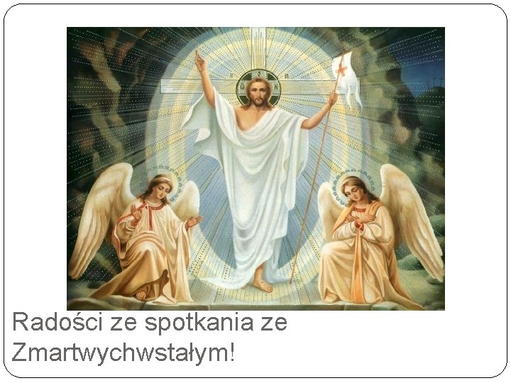 Radości ze spotkania ze Zmartwychwstałym! 