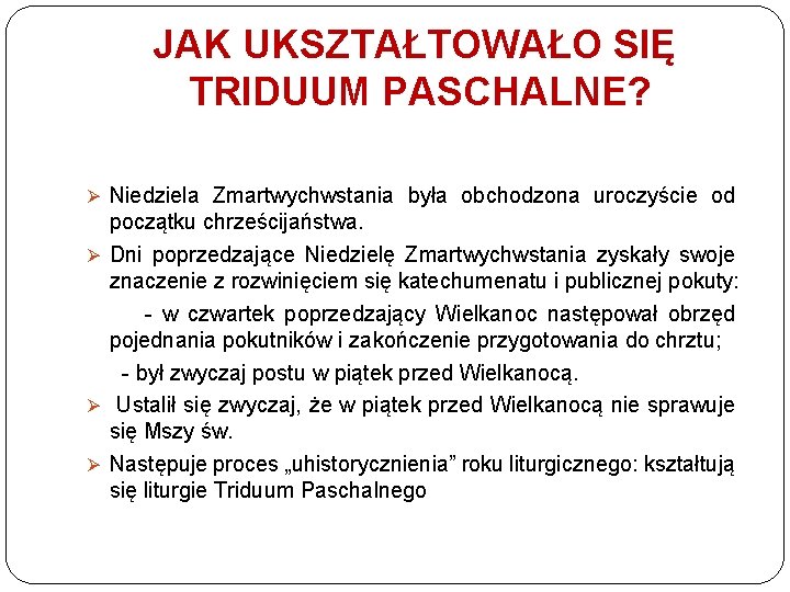 JAK UKSZTAŁTOWAŁO SIĘ TRIDUUM PASCHALNE? Ø Niedziela Zmartwychwstania była obchodzona uroczyście od początku chrześcijaństwa.