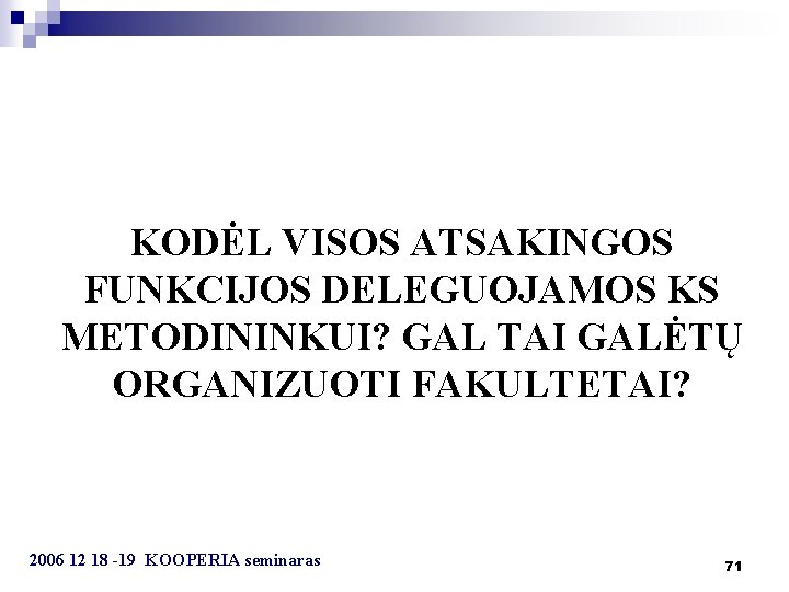 KODĖL VISOS ATSAKINGOS FUNKCIJOS DELEGUOJAMOS KS METODININKUI? GAL TAI GALĖTŲ ORGANIZUOTI FAKULTETAI? 2006 12