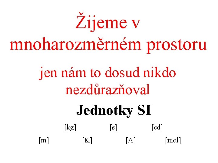 Žijeme v mnoharozměrném prostoru jen nám to dosud nikdo nezdůrazňoval Jednotky SI [kg] [m]