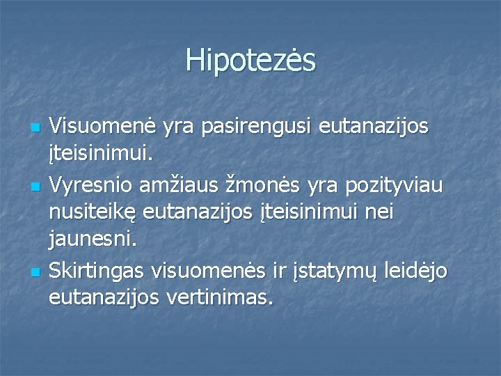Hipotezės n n n Visuomenė yra pasirengusi eutanazijos įteisinimui. Vyresnio amžiaus žmonės yra pozityviau