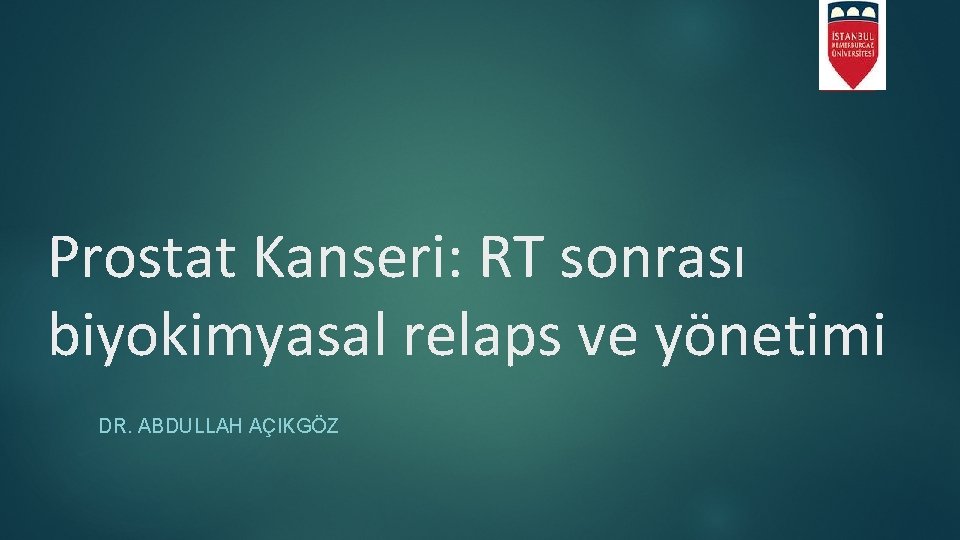 Prostat Kanseri: RT sonrası biyokimyasal relaps ve yönetimi DR. ABDULLAH AÇIKGÖZ 