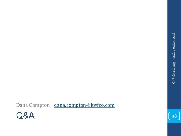 22 September 2016 KWF Consulting Dana Compton | dana. compton@kwfco. com Q&A 38 